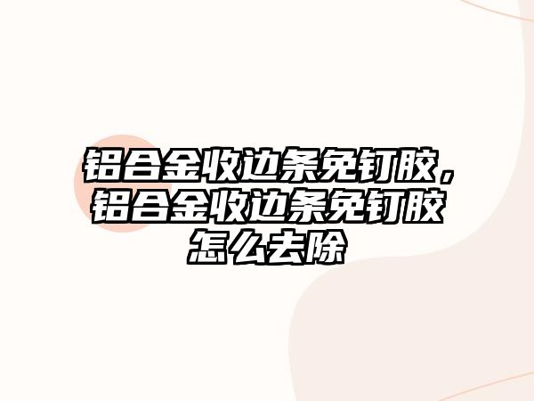 鋁合金收邊條免釘膠，鋁合金收邊條免釘膠怎么去除