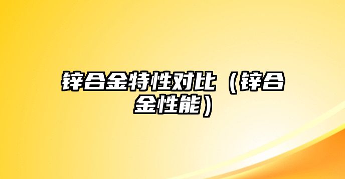 鋅合金特性對(duì)比（鋅合金性能）