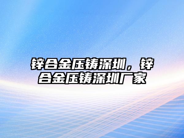 鋅合金壓鑄深圳，鋅合金壓鑄深圳廠家