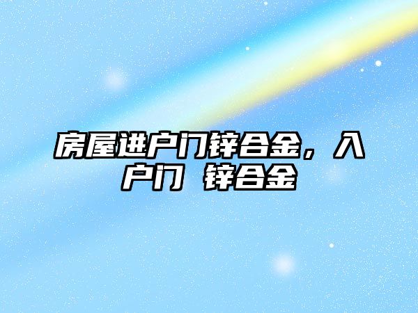 房屋進(jìn)戶門鋅合金，入戶門 鋅合金