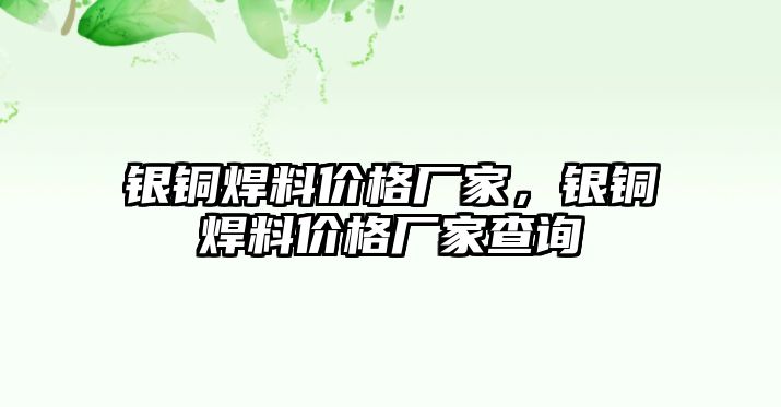 銀銅焊料價(jià)格廠家，銀銅焊料價(jià)格廠家查詢