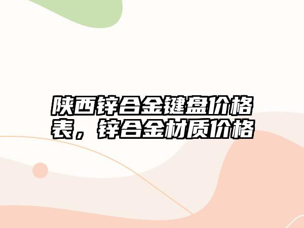 陜西鋅合金鍵盤價格表，鋅合金材質(zhì)價格