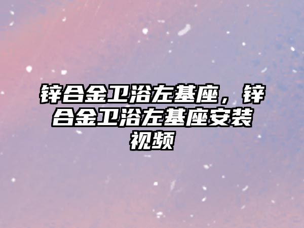 鋅合金衛(wèi)浴左基座，鋅合金衛(wèi)浴左基座安裝視頻