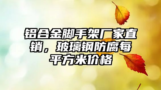 鋁合金腳手架廠家直銷，玻璃鋼防腐每平方米價格