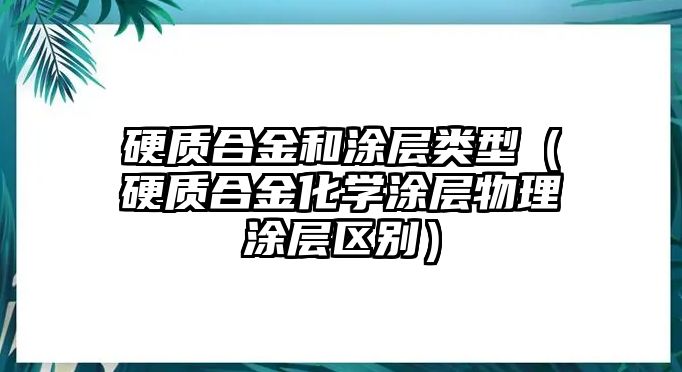 硬質(zhì)合金和涂層類型（硬質(zhì)合金化學(xué)涂層物理涂層區(qū)別）