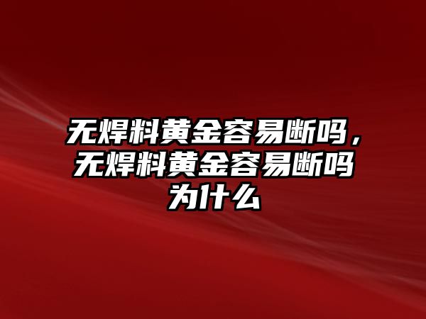 無焊料黃金容易斷嗎，無焊料黃金容易斷嗎為什么