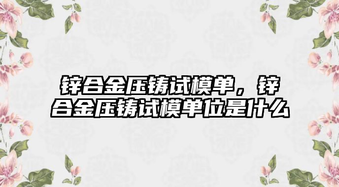 鋅合金壓鑄試模單，鋅合金壓鑄試模單位是什么