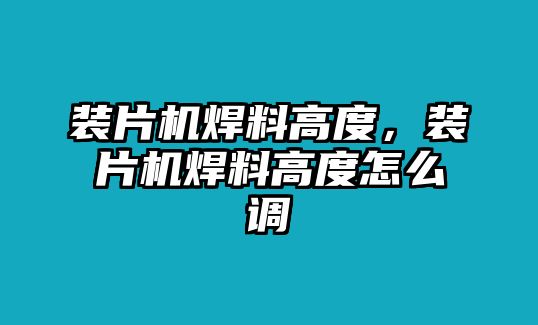 裝片機(jī)焊料高度，裝片機(jī)焊料高度怎么調(diào)