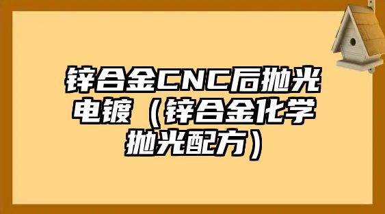 鋅合金CNC后拋光電鍍（鋅合金化學(xué)拋光配方）