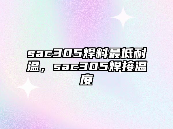 sac305焊料最低耐溫，sac305焊接溫度