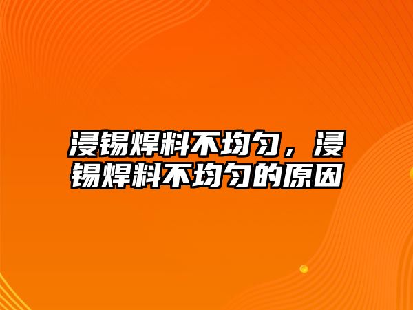 浸錫焊料不均勻，浸錫焊料不均勻的原因