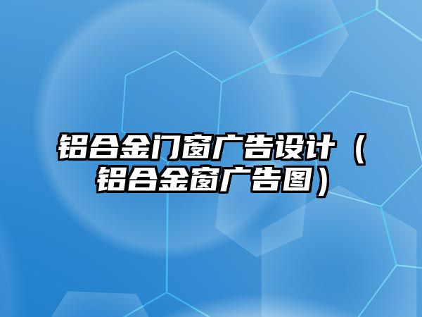 鋁合金門窗廣告設(shè)計(jì)（鋁合金窗廣告圖）