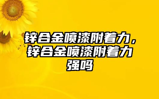 鋅合金噴漆附著力，鋅合金噴漆附著力強(qiáng)嗎