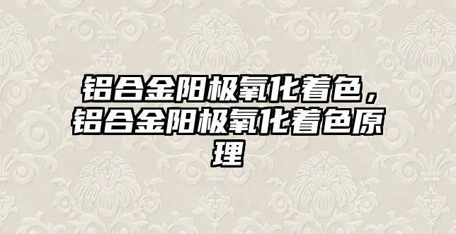 鋁合金陽極氧化著色，鋁合金陽極氧化著色原理