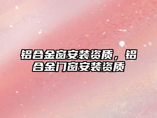 鋁合金窗安裝資質，鋁合金門窗安裝資質