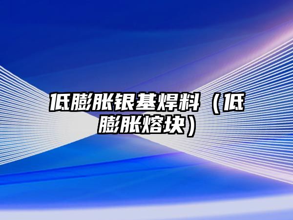 低膨脹銀基焊料（低膨脹熔塊）