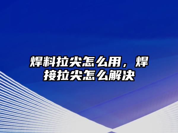 焊料拉尖怎么用，焊接拉尖怎么解決