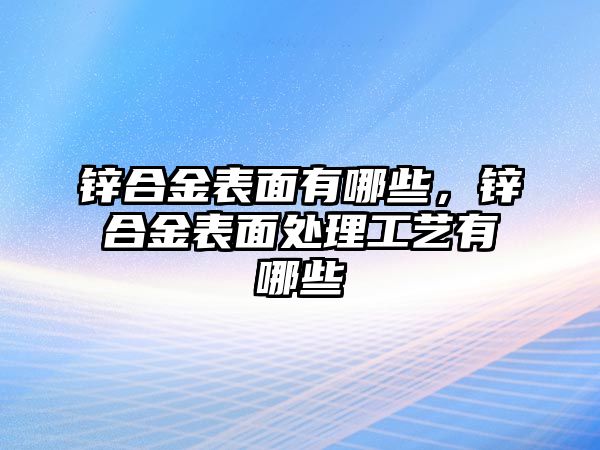 鋅合金表面有哪些，鋅合金表面處理工藝有哪些