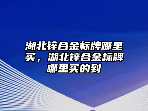 湖北鋅合金標(biāo)牌哪里買，湖北鋅合金標(biāo)牌哪里買的到