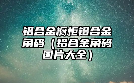 鋁合金櫥柜鋁合金角碼（鋁合金角碼圖片大全）