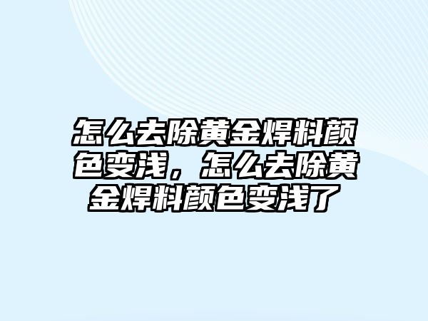 怎么去除黃金焊料顏色變淺，怎么去除黃金焊料顏色變淺了