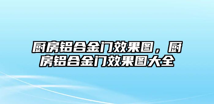 廚房鋁合金門效果圖，廚房鋁合金門效果圖大全