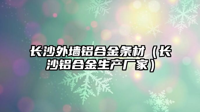 長沙外墻鋁合金條材（長沙鋁合金生產(chǎn)廠家）