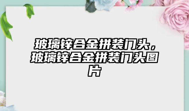 玻璃鋅合金拼裝門頭，玻璃鋅合金拼裝門頭圖片