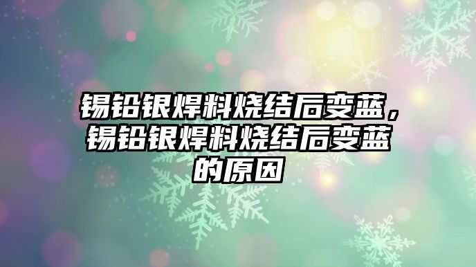 錫鉛銀焊料燒結(jié)后變藍(lán)，錫鉛銀焊料燒結(jié)后變藍(lán)的原因