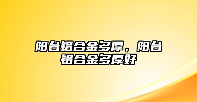 陽臺鋁合金多厚，陽臺鋁合金多厚好