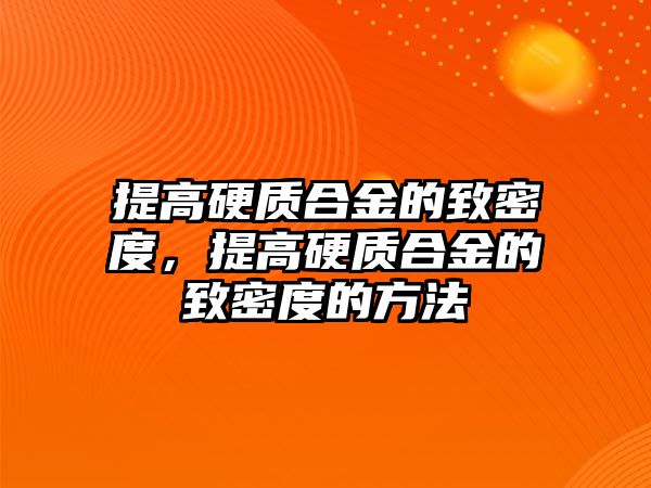 提高硬質(zhì)合金的致密度，提高硬質(zhì)合金的致密度的方法