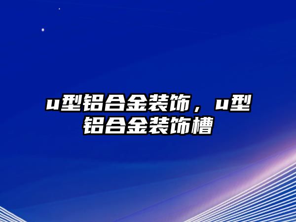 u型鋁合金裝飾，u型鋁合金裝飾槽