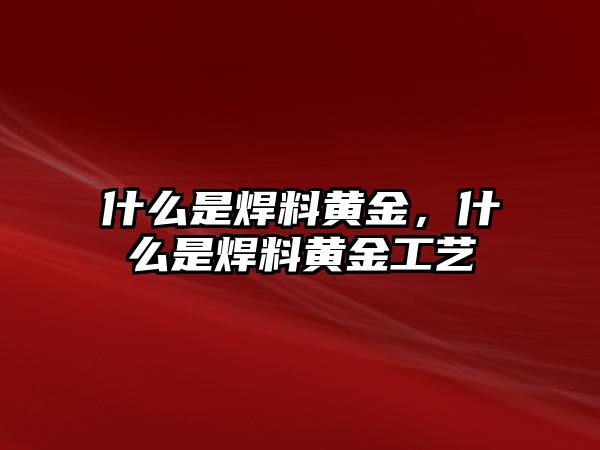 什么是焊料黃金，什么是焊料黃金工藝