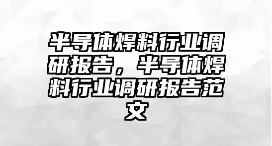 半導體焊料行業(yè)調(diào)研報告，半導體焊料行業(yè)調(diào)研報告范文