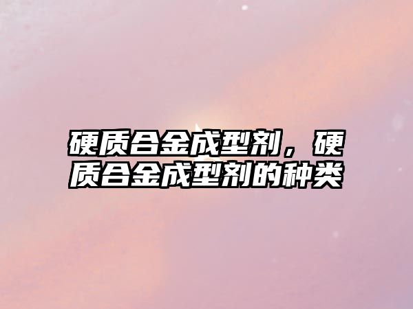 硬質(zhì)合金成型劑，硬質(zhì)合金成型劑的種類(lèi)