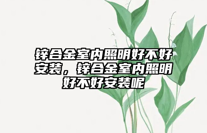 鋅合金室內照明好不好安裝，鋅合金室內照明好不好安裝呢