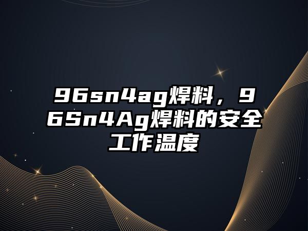 96sn4ag焊料，96Sn4Ag焊料的安全工作溫度