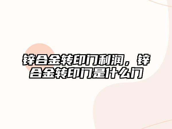 鋅合金轉(zhuǎn)印門利潤，鋅合金轉(zhuǎn)印門是什么門