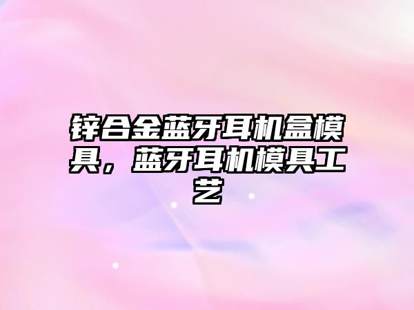 鋅合金藍牙耳機盒模具，藍牙耳機模具工藝