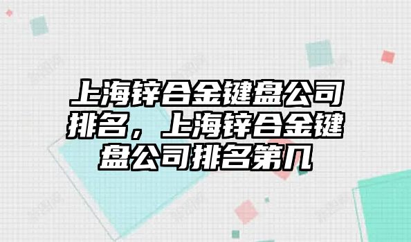 上海鋅合金鍵盤公司排名，上海鋅合金鍵盤公司排名第幾