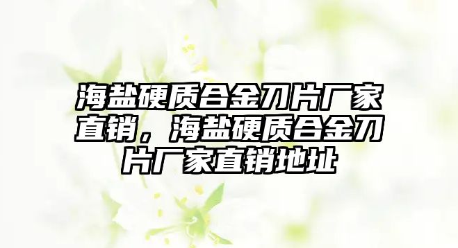 海鹽硬質(zhì)合金刀片廠家直銷，海鹽硬質(zhì)合金刀片廠家直銷地址