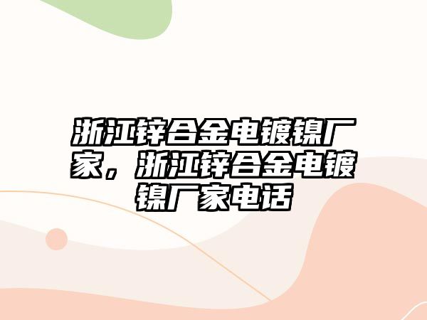 浙江鋅合金電鍍鎳廠家，浙江鋅合金電鍍鎳廠家電話