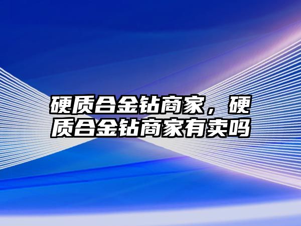 硬質(zhì)合金鉆商家，硬質(zhì)合金鉆商家有賣嗎