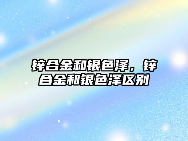 鋅合金和銀色澤，鋅合金和銀色澤區(qū)別