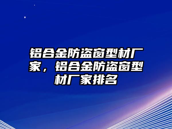 鋁合金防盜窗型材廠家，鋁合金防盜窗型材廠家排名