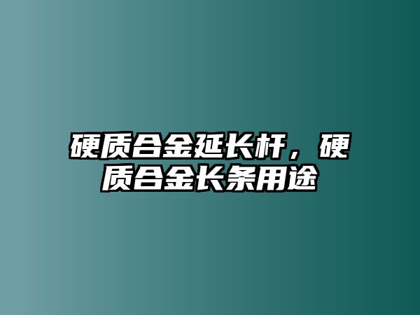 硬質合金延長桿，硬質合金長條用途