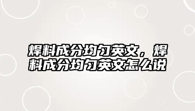 焊料成分均勻英文，焊料成分均勻英文怎么說(shuō)