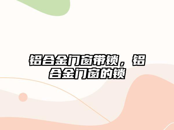 鋁合金門窗帶鎖，鋁合金門窗的鎖