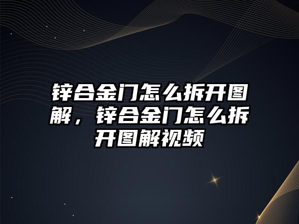 鋅合金門怎么拆開圖解，鋅合金門怎么拆開圖解視頻