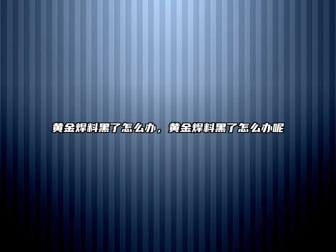 黃金焊料黑了怎么辦，黃金焊料黑了怎么辦呢